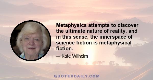 Metaphysics attempts to discover the ultimate nature of reality, and in this sense, the innerspace of science fiction is metaphysical fiction.