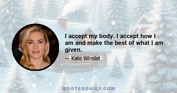 I accept my body. I accept how I am and make the best of what I am given.