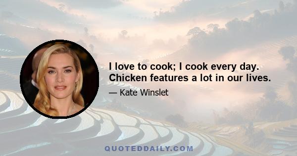 I love to cook; I cook every day. Chicken features a lot in our lives.