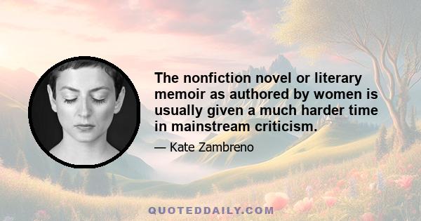 The nonfiction novel or literary memoir as authored by women is usually given a much harder time in mainstream criticism.