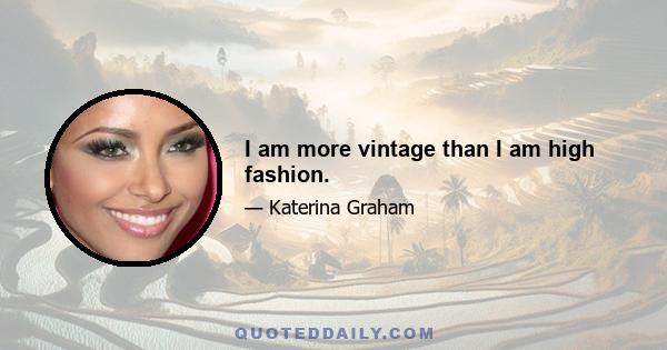 I am more vintage than I am high fashion.