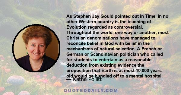 As Stephen Jay Gould pointed out in Time, in no other Western country is the teaching of Evolution regarded as controversial. Throughout the world, one way or another, most Christian denominations have managed to