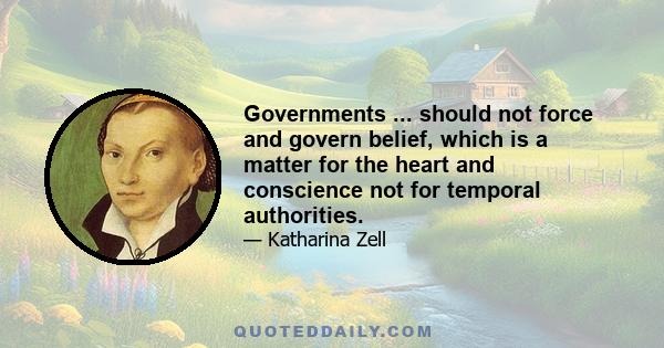 Governments ... should not force and govern belief, which is a matter for the heart and conscience not for temporal authorities.