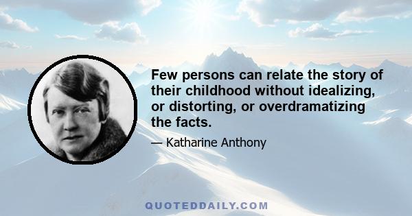 Few persons can relate the story of their childhood without idealizing, or distorting, or overdramatizing the facts.