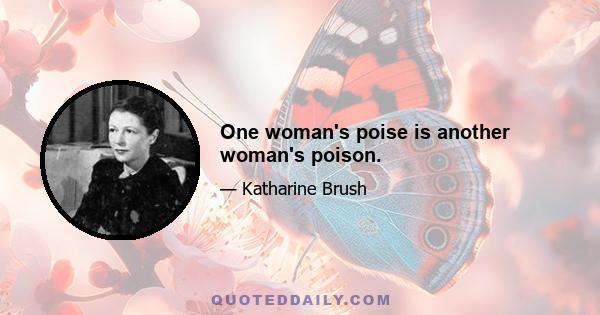 One woman's poise is another woman's poison.