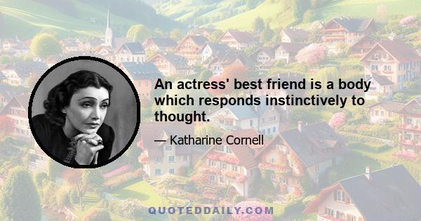 An actress' best friend is a body which responds instinctively to thought.