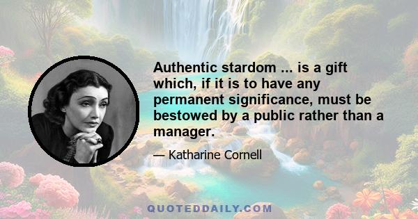 Authentic stardom ... is a gift which, if it is to have any permanent significance, must be bestowed by a public rather than a manager.