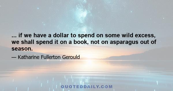 ... if we have a dollar to spend on some wild excess, we shall spend it on a book, not on asparagus out of season.