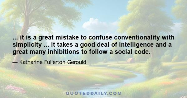 ... it is a great mistake to confuse conventionality with simplicity ... it takes a good deal of intelligence and a great many inhibitions to follow a social code.