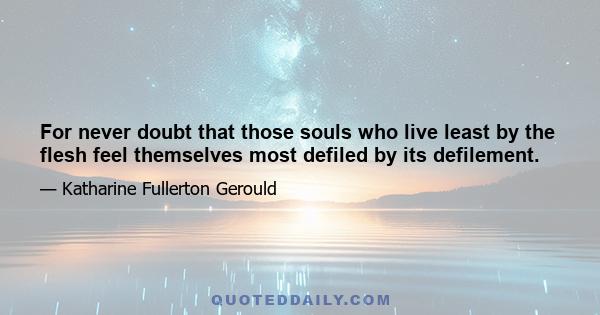 For never doubt that those souls who live least by the flesh feel themselves most defiled by its defilement.