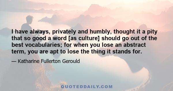 I have always, privately and humbly, thought it a pity that so good a word [as culture] should go out of the best vocabularies; for when you lose an abstract term, you are apt to lose the thing it stands for.