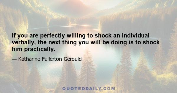 if you are perfectly willing to shock an individual verbally, the next thing you will be doing is to shock him practically.