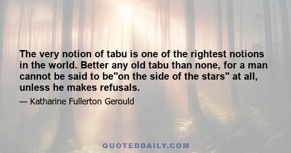 The very notion of tabu is one of the rightest notions in the world. Better any old tabu than none, for a man cannot be said to beon the side of the stars at all, unless he makes refusals.