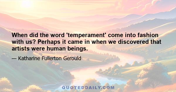 When did the word 'temperament' come into fashion with us? Perhaps it came in when we discovered that artists were human beings.