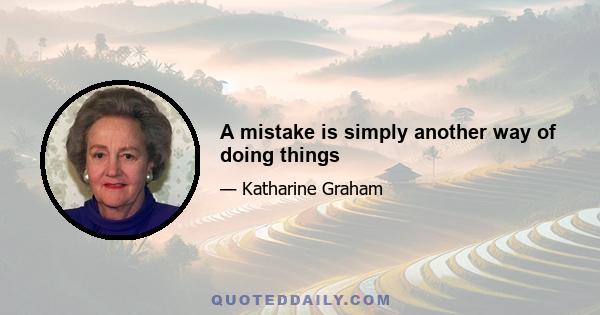 A mistake is simply another way of doing things