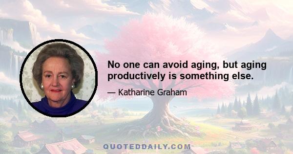 No one can avoid aging, but aging productively is something else.