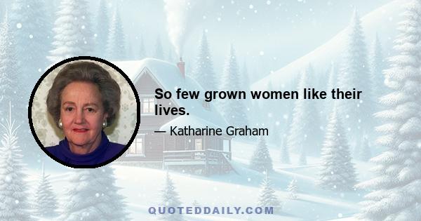 So few grown women like their lives.