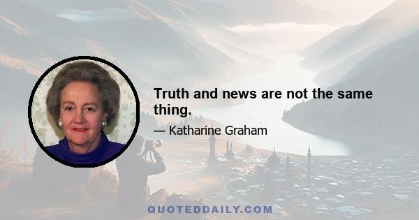 Truth and news are not the same thing.