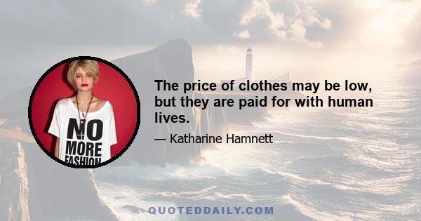 The price of clothes may be low, but they are paid for with human lives.