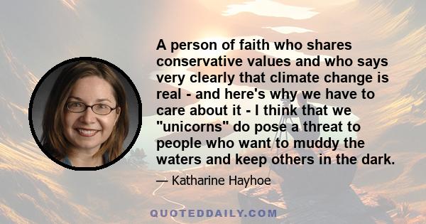 A person of faith who shares conservative values and who says very clearly that climate change is real - and here's why we have to care about it - I think that we unicorns do pose a threat to people who want to muddy