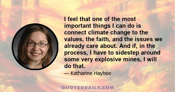 I feel that one of the most important things I can do is connect climate change to the values, the faith, and the issues we already care about. And if, in the process, I have to sidestep around some very explosive