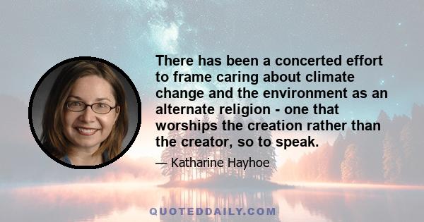 There has been a concerted effort to frame caring about climate change and the environment as an alternate religion - one that worships the creation rather than the creator, so to speak.