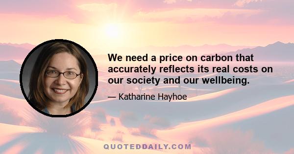 We need a price on carbon that accurately reflects its real costs on our society and our wellbeing.