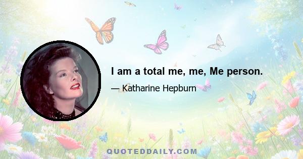 I am a total me, me, Me person.