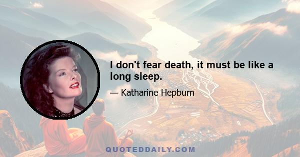 I don't fear death, it must be like a long sleep.