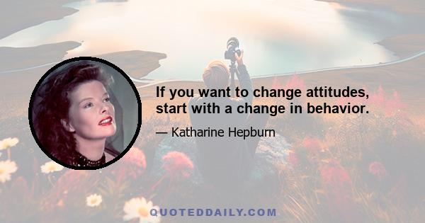 If you want to change attitudes, start with a change in behavior.