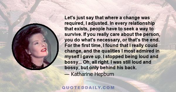 Let's just say that where a change was required, I adjusted. In every relationship that exists, people have to seek a way to survive. If you really care about the person, you do what's necessary, or that's the end. For