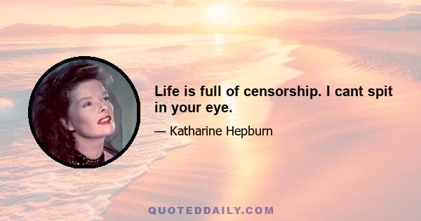 Life is full of censorship. I cant spit in your eye.