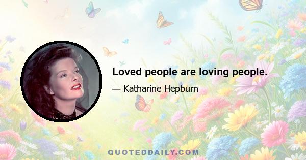 Loved people are loving people.