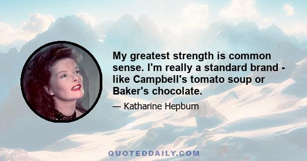 My greatest strength is common sense. I'm really a standard brand - like Campbell's tomato soup or Baker's chocolate.