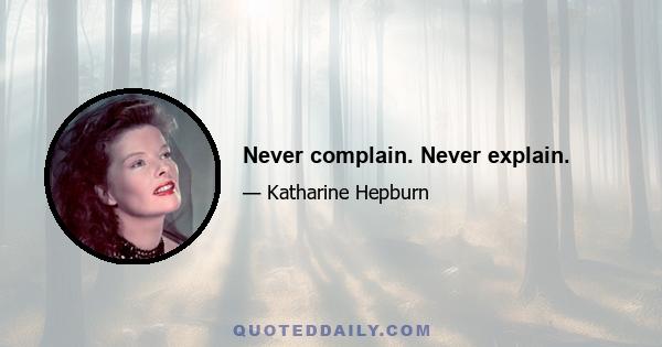 Never complain. Never explain.