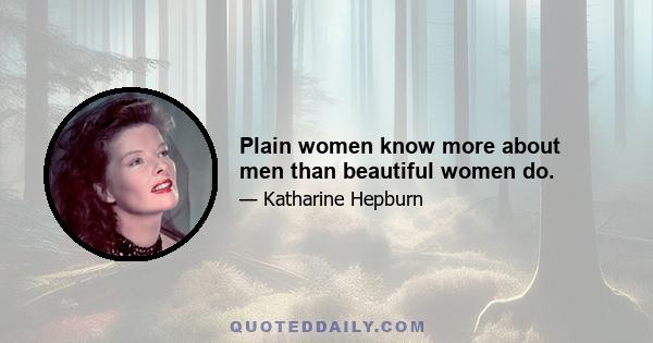 Plain women know more about men than beautiful women do.