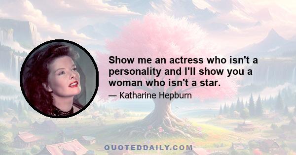 Show me an actress who isn't a personality and I'll show you a woman who isn't a star.