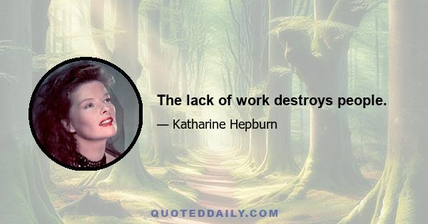 The lack of work destroys people.