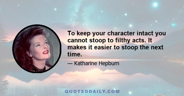 To keep your character intact you cannot stoop to filthy acts. It makes it easier to stoop the next time.