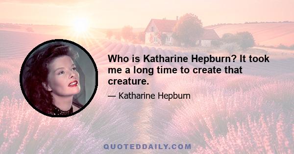 Who is Katharine Hepburn? It took me a long time to create that creature.