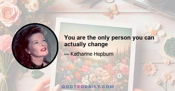 You are the only person you can actually change