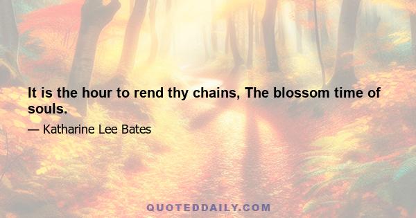 It is the hour to rend thy chains, The blossom time of souls.