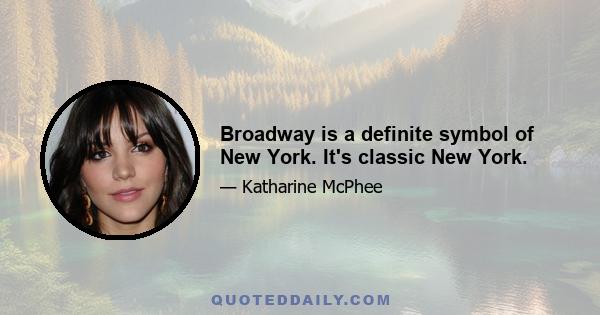 Broadway is a definite symbol of New York. It's classic New York.