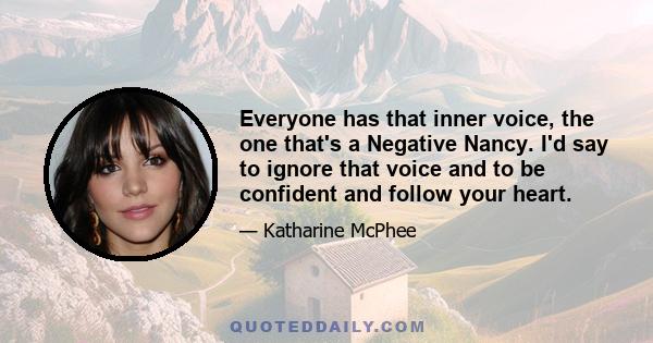 Everyone has that inner voice, the one that's a Negative Nancy. I'd say to ignore that voice and to be confident and follow your heart.