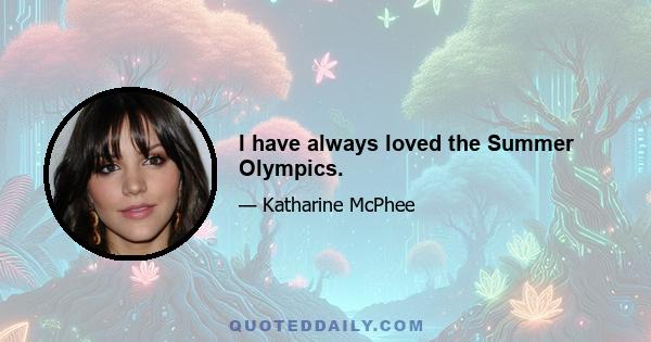 I have always loved the Summer Olympics.