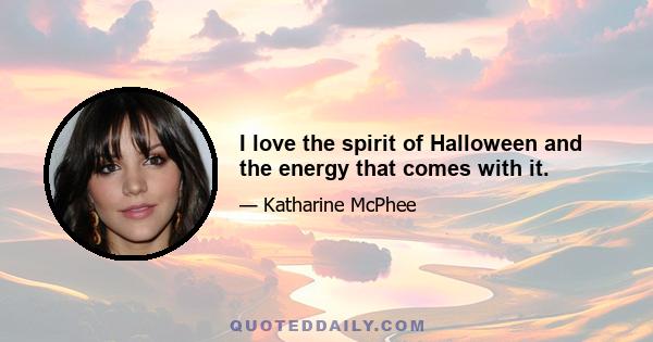 I love the spirit of Halloween and the energy that comes with it.