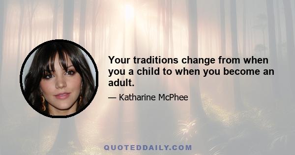 Your traditions change from when you a child to when you become an adult.