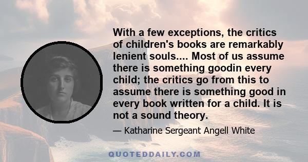 With a few exceptions, the critics of children's books are remarkably lenient souls.... Most of us assume there is something goodin every child; the critics go from this to assume there is something good in every book