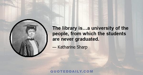 The library is…a university of the people, from which the students are never graduated.