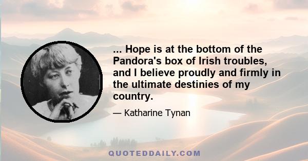 ... Hope is at the bottom of the Pandora's box of Irish troubles, and I believe proudly and firmly in the ultimate destinies of my country.